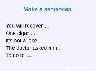Make a sentences: You will recover … One cigar … It’s not a joke… The doctor ask