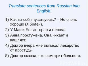 Translate sentences from Russian into English: Как ты себя чувствуешь? – Не очен