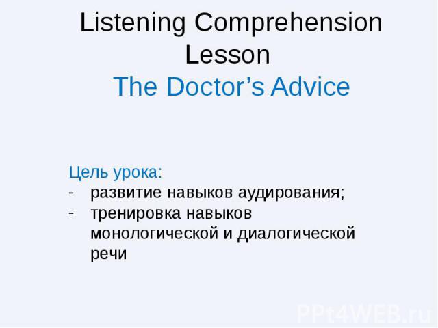 Listening Comprehension Lesson The Doctor’s Advice Цель урока: развитие навыков аудирования; тренировка навыков монологической и диалогической речи