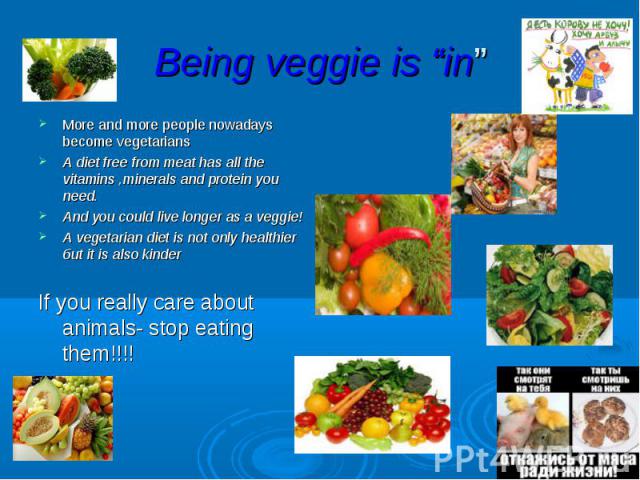 Being veggie is “in” More and more people nowadays become vegetarians A diet free from meat has all the vitamins ,minerals and protein you need. And you could live longer as a veggie! A vegetarian diet is not only healthier биt it is also kinder If …