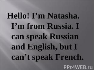 Hello! I’m Natasha. I’m from Russia. I can speak Russian and English, but I can’