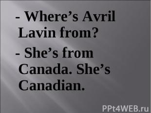 - Where’s Avril Lavin from? - Where’s Avril Lavin from? - She’s from Canada. She