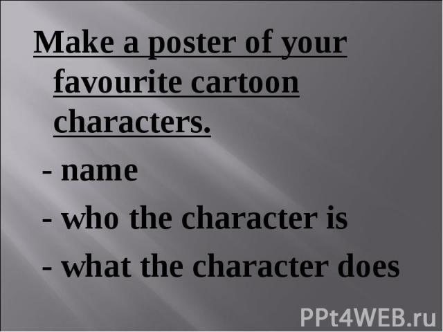 Make a poster of your favourite cartoon characters. Make a poster of your favourite cartoon characters. - name - who the character is - what the character does