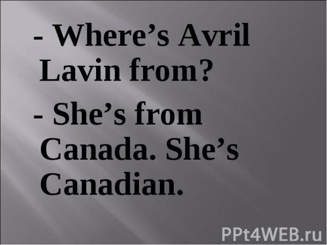 - Where’s Avril Lavin from? - Where’s Avril Lavin from? - She’s from Canada. She’s Canadian.