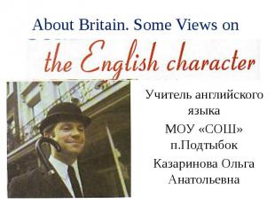 About Britain. Some Views on Учитель английского языка МОУ «СОШ» п.Подтыбок Каза