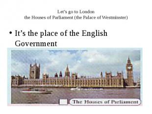 Let’s go to London the Houses of Parliament (the Palace of Westminster) It’s the