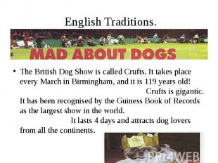 English Traditions. The British Dog Show is called Crufts. It takes place every