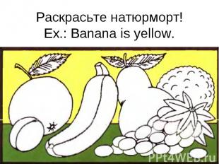 Раскрасьте натюрморт! Ex.: Banana is yellow.
