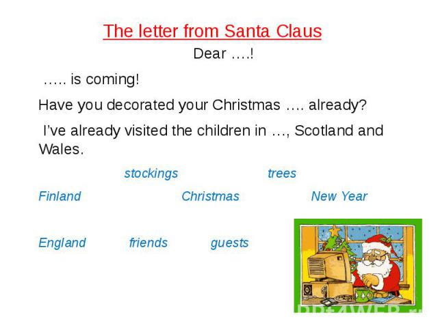 The letter from Santa Claus Dear ….!  ….. is coming! Have you decorated your Christmas …. already? I’ve already visited the children in …, Scotland and Wales. stockings trees Finland Christmas New Year England friends guests