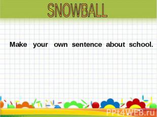 Make your own sentence about school. Make your own sentence about school.