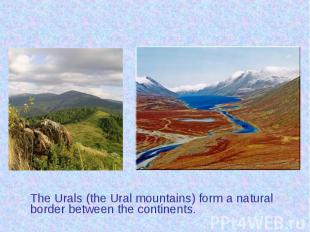 The Urals (the Ural mountains) form a natural border between the continents. The