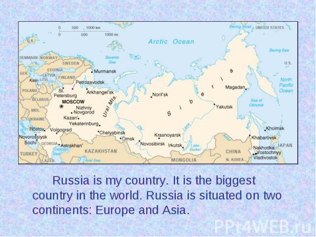 Russia is my country. It is the biggest country in the world. Russia is situated on two continents: Europe and Asia. Russia is my country. It is the biggest country in the world. Russia is situated on two continents: Europe and Asia.