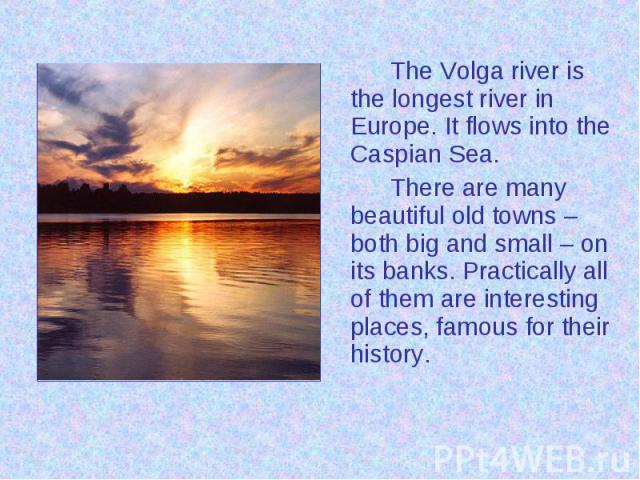 The Volga river is the longest river in Europe. It flows into the Caspian Sea. The Volga river is the longest river in Europe. It flows into the Caspian Sea. There are many beautiful old towns – both big and small – on its banks. Practically all of …