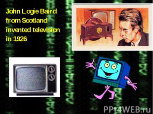 John Logie Baird John Logie Baird from Scotland invented television in 1926