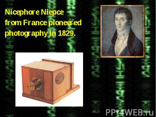 Nicephore Niepce Nicephore Niepce from France pioneered photography in 1829.