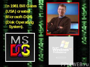 In 1981 Bill Gates In 1981 Bill Gates (USA) created Microsoft-DOS (Disk Operatin