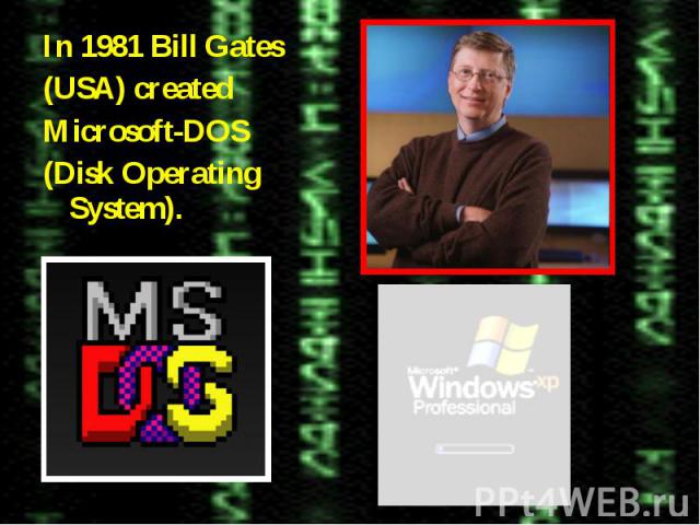 In 1981 Bill Gates In 1981 Bill Gates (USA) created Microsoft-DOS (Disk Operating System).