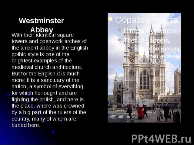Westminster Abbey With their identical square towers and openwork arches of the ancient abbey in the English gothic style is one of the brightest examples of the medieval church architecture. But for the English it is much more: it is a sanctuary of…