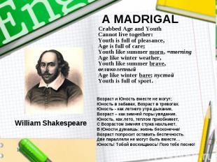 A MADRIGAL Crabbed Age and Youth Cannot live together: Youth is full of pleasanc