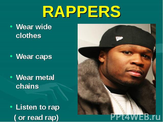 Wear wide clothes Wear wide clothes Wear caps Wear metal chains Listen to rap ( or read rap)