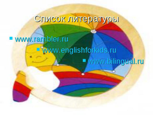 Список литературы www.rambler.ru www.englishforkids.ru www.bilingual.ru