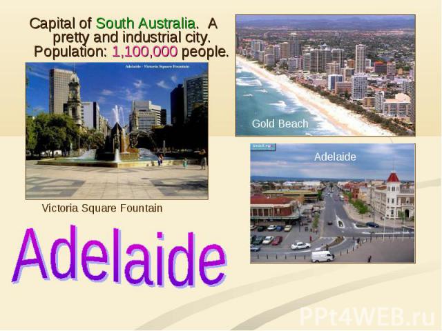 Capital of South Australia. A pretty and industrial city. Population: 1,100,000 people. Capital of South Australia. A pretty and industrial city. Population: 1,100,000 people.