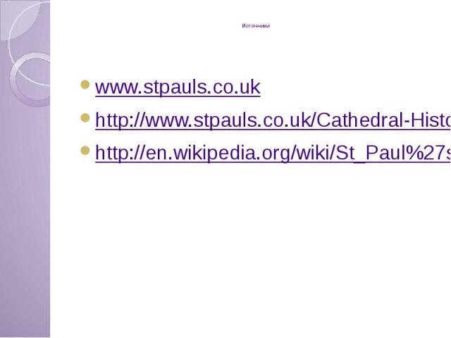 Источники www.stpauls.co.uk http://www.stpauls.co.uk/Cathedral-History http://en.wikipedia.org/wiki/St_Paul%27s_Cathedral