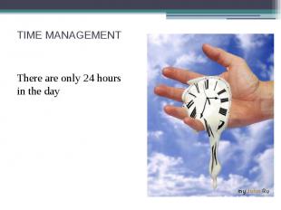 TIME MANAGEMENT There are only 24 hours in the day