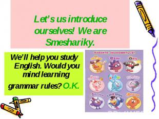 Let’s us introduce ourselves! We are Smeshariky. We’ll help you study English. W