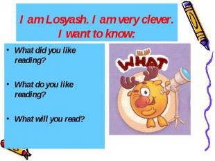 I am Losyash. I am very clever. I want to know: What did you like reading? What