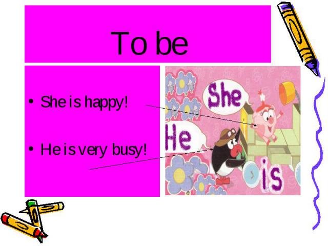 To be She is happy! He is very busy!