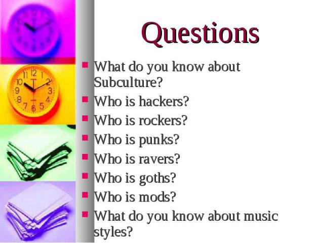 What do you know about Subculture? What do you know about Subculture? Who is hackers? Who is rockers? Who is punks? Who is ravers? Who is goths? Who is mods? What do you know about music styles?