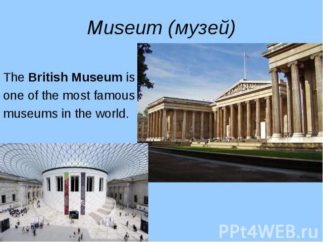 The British Museum is The British Museum is one of the most famous museums in the world.
