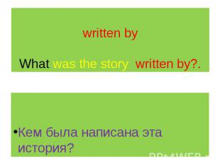 written by What was the story written by?. Кем была написана эта история?