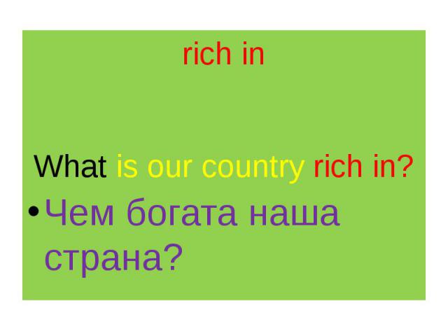 rich in What is our country rich in? Чем богата наша страна?