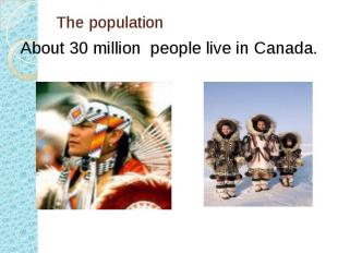 The population About 30 million people live in Canada.