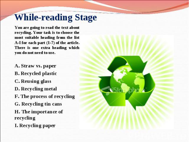 You are going to read the text about recycling. Your task is to choose the most suitable heading from the list A-I for each part (1-7) of the article. There is one extra heading which you do not need to use. You are going to read the text about recy…