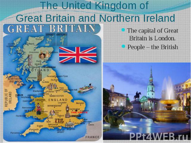 The United Kingdom of Great Britain and Northern Ireland The capital of Great Britain is London. People – the British