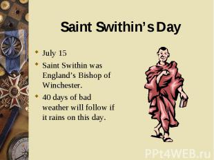 July 15 July 15 Saint Swithin was England’s Bishop of Winchester. 40 days of bad