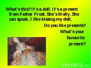 What’s this? It’s a doll. It’s a present from Father Frost. She’s Molly. She can