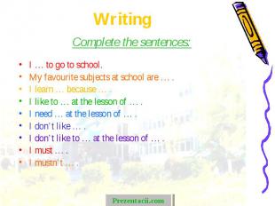 Complete the sentences: Complete the sentences: I … to go to school. My favourit