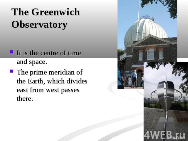 It is the centre of time and space. It is the centre of time and space. The prime meridian of the Earth, which divides east from west passes there.