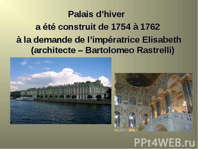 Palais d’hiver Palais d’hiver a été construit de 1754 à 1762 à la demande de l’impératrice Elisabeth (architecte – Bartolomeo Rastrelli)