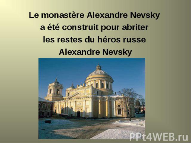 Le monastère Alexandre Nevsky Le monastère Alexandre Nevsky a été construit pour abriter les restes du héros russe Alexandre Nevsky