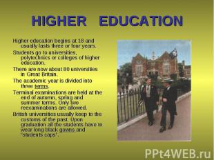 Higher education begins at 18 and usually lasts three or four years. Higher educ