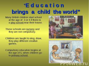 Many British children start school at the age of 3 or 4 if there is a play schoo