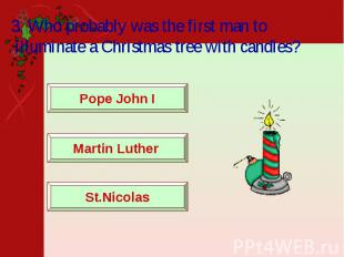 3. Who probably was the first man to illuminate a Christmas tree with candles?