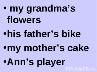 my grandma’s flowers my grandma’s flowers his father’s bike my mother’s cake Ann