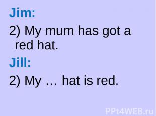 Jim: Jim: 2) My mum has got a red hat. Jill: 2) My … hat is red.