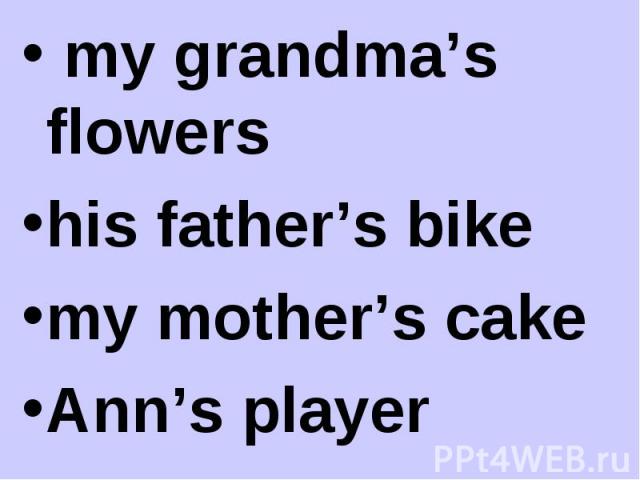 my grandma’s flowers my grandma’s flowers his father’s bike my mother’s cake Ann’s player